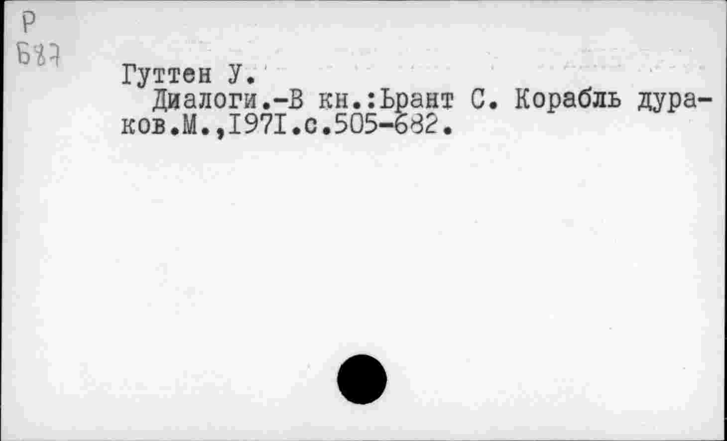 ﻿P
Гуттен У.
Диалоги.-В кн.:Ьрант С. Корабль дура-ков.М.,1971.с.505-682.